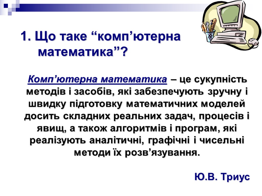 Комп’ютерна математика – це сукупність методів і засобів, які забезпечують зручну і швидку підготовку